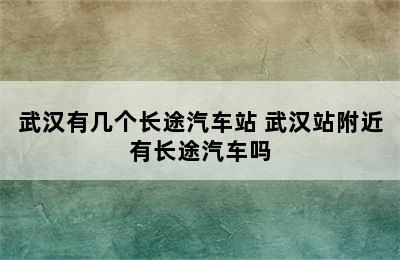 武汉有几个长途汽车站 武汉站附近有长途汽车吗